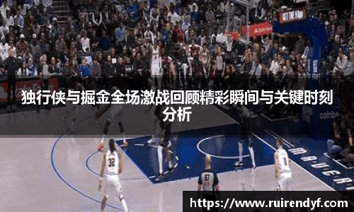 独行侠与掘金全场激战回顾精彩瞬间与关键时刻分析