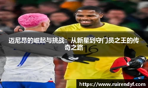 迈尼昂的崛起与挑战：从新星到守门员之王的传奇之路