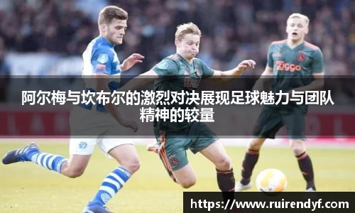 阿尔梅与坎布尔的激烈对决展现足球魅力与团队精神的较量