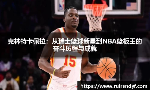 克林特卡佩拉：从瑞士篮球新星到NBA篮板王的奋斗历程与成就